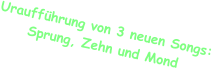 Uraufführung von 3 neuen Songs: Sprung, Zehn und Mond